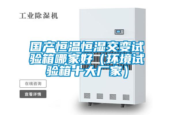 國產恒溫恒濕交變試驗箱哪家好(環境試驗箱十大廠家)