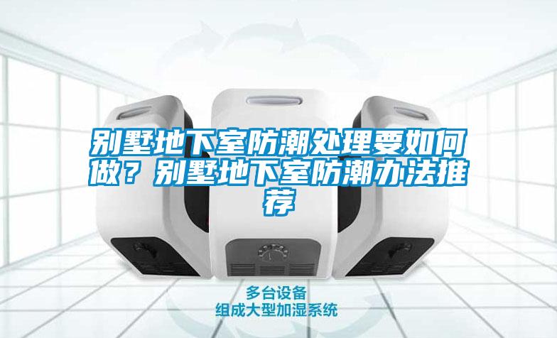 別墅地下室防潮處理要如何做?別墅地下室防潮辦法推薦