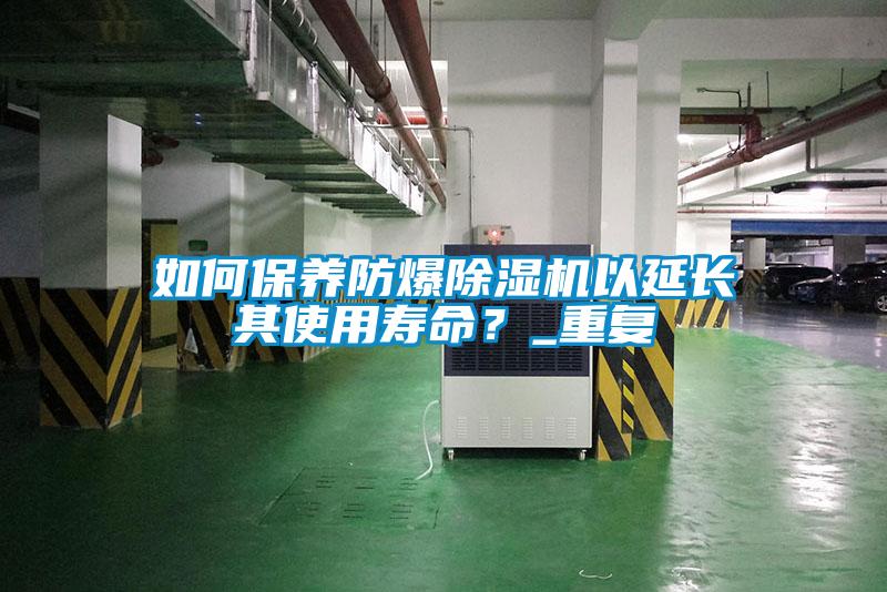 如何保養(yǎng)防爆除濕機以延長其使用壽命？_重復