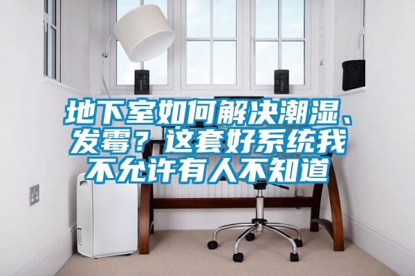 地下室如何解決潮濕、發(fā)霉?這套好系統(tǒng)我不允許有人不知道