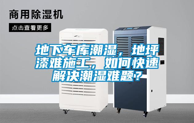 地下車庫潮濕，地坪漆難施工，如何快速解決潮濕難題？