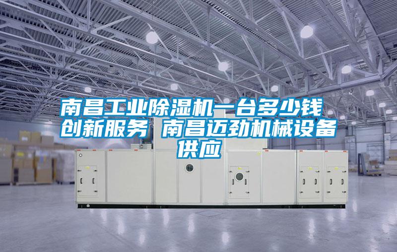 南昌工業(yè)除濕機一臺多少錢 創(chuàng)新服務(wù) 南昌邁勁機械設(shè)備供應(yīng)