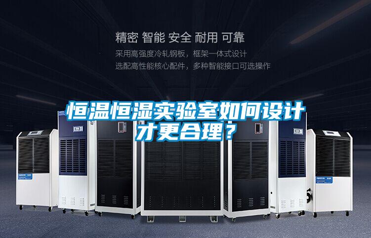 恒溫恒濕實(shí)驗(yàn)室如何設(shè)計(jì)才更合理?