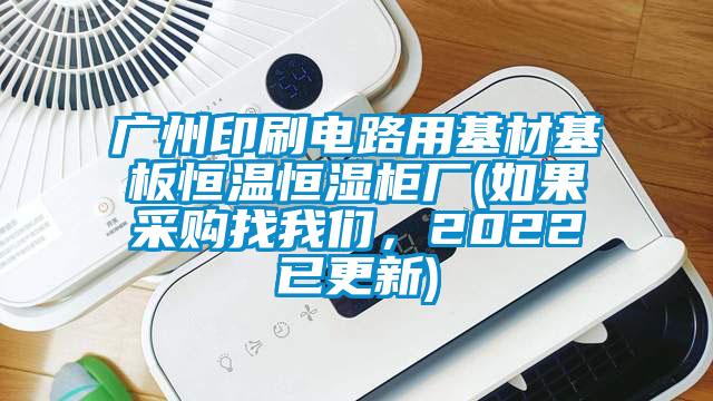 廣州印刷電路用基材基板恒溫恒濕柜廠(如果采購(gòu)找我們，2022已更新)