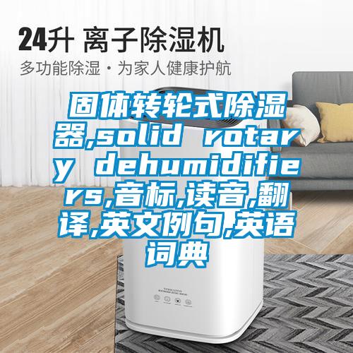 固體轉輪式除濕器,solid rotary dehumidifiers,音標,讀音,翻譯,英文例句,英語詞典