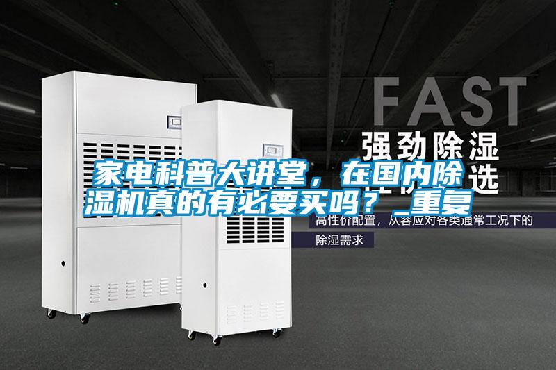家電科普大講堂,在國(guó)內(nèi)除濕機(jī)真的有必要買嗎?_重復(fù)