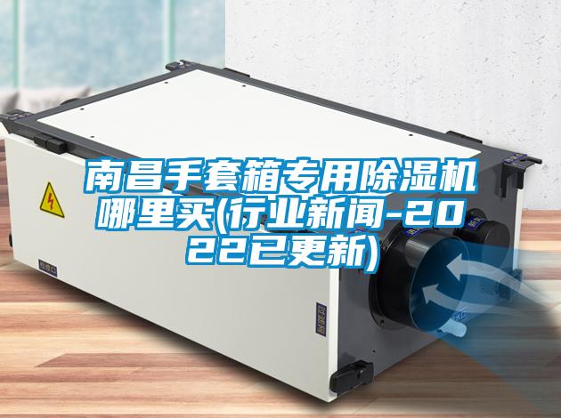 南昌手套箱專用除濕機哪里買(行業新聞-2022已更新)