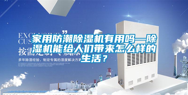 家用防潮除濕機有用嗎—除濕機能給人們帶來怎么樣的生活？