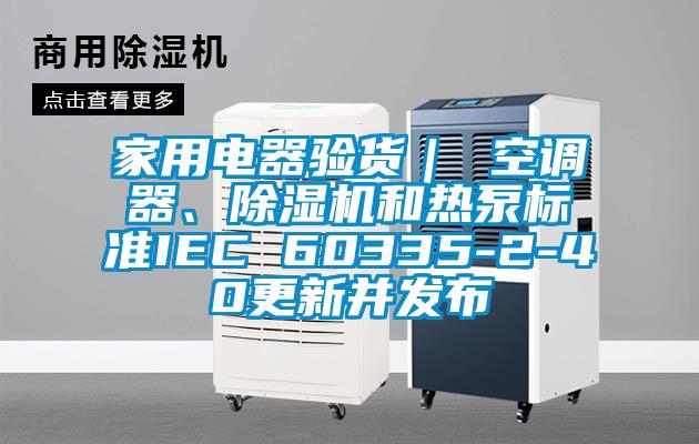 家用電器驗貨｜ 空調器、除濕機和熱泵標準IEC 60335-2-40更新并發(fā)布