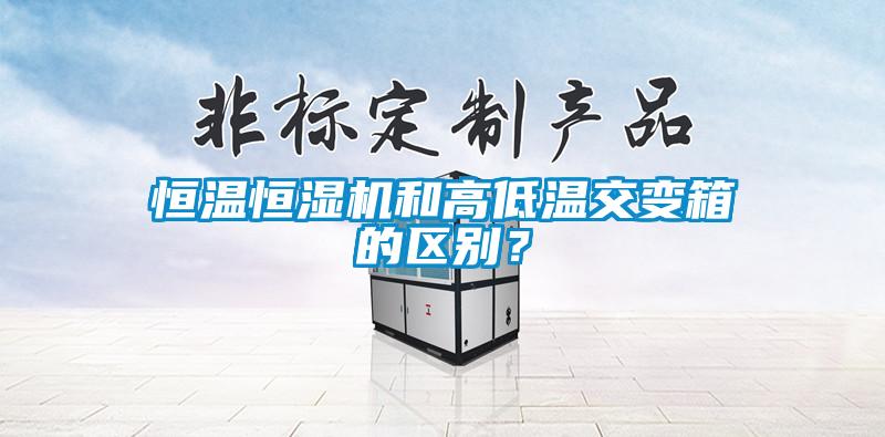 恒溫恒濕機和高低溫交變箱的區別？