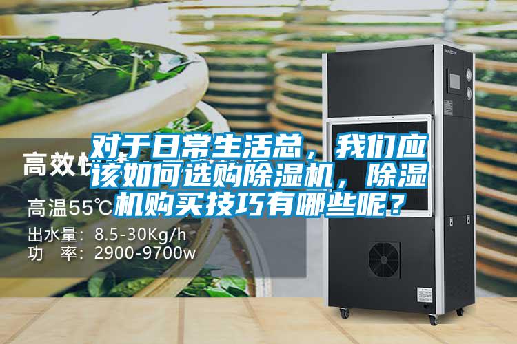 對于日常生活總,我們應該如何選購除濕機,除濕機購買技巧有哪些呢?