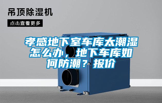 孝感地下室車庫太潮濕怎么辦，地下車庫如何防潮？報價