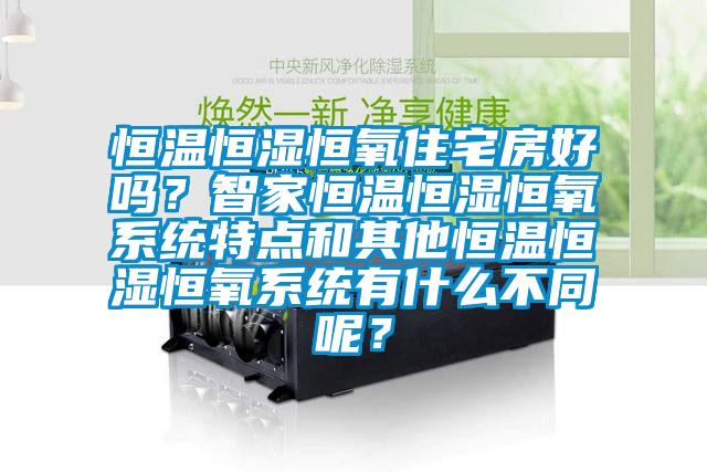 恒溫恒濕恒氧住宅房好嗎？智家恒溫恒濕恒氧系統特點和其他恒溫恒濕恒氧系統有什么不同呢？
