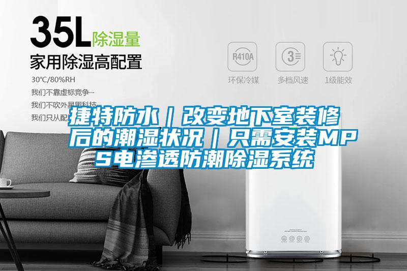 捷特防水|改變地下室裝修后的潮濕狀況|只需安裝MPS電滲透防潮除濕系統