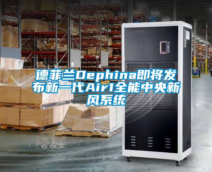德菲蘭Dephina即將發布新一代Air1全能中央新風系統