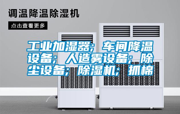 工業(yè)加濕器; 車(chē)間降溫設(shè)備; 人造霧設(shè)備; 除塵設(shè)備; 除濕機(jī); 抓棉
