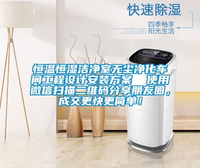 恒溫恒濕潔凈室無塵凈化車間工程設計安裝方案  使用微信掃描二維碼分享朋友圈，成交更快更簡單！