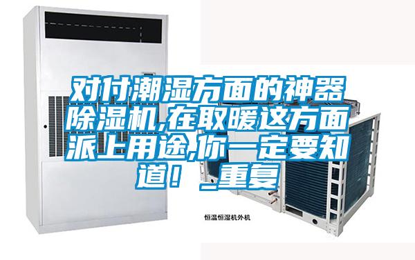 對付潮濕方面的神器除濕機,在取暖這方面派上用途,你一定要知道!_重復