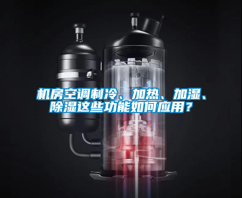 機房空調制冷、加熱、加濕、除濕這些功能如何應用？