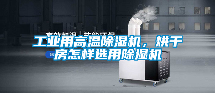 工業用高溫除濕機，烘干房怎樣選用除濕機