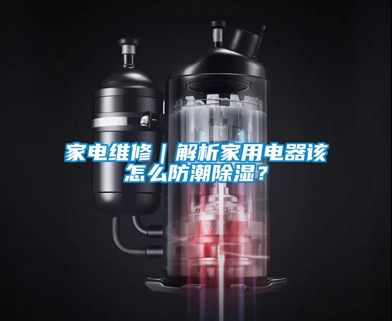 家電維修｜解析家用電器該怎么防潮除濕？