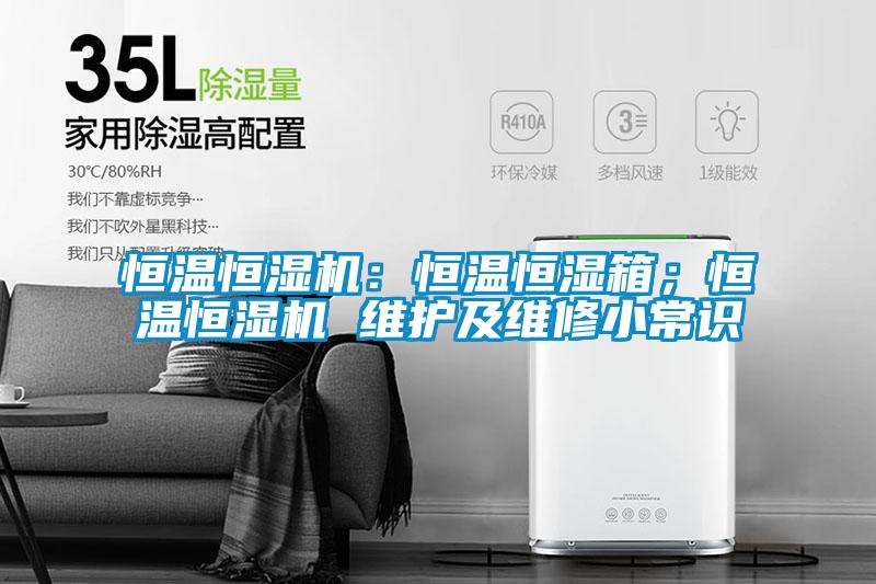 恒溫恒濕機：恒溫恒濕箱；恒溫恒濕機 維護及維修小常識