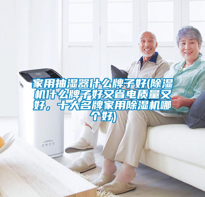 家用抽濕器什么牌子好(除濕機什么牌子好又省電質量又好,十大名牌家用除濕機哪個好)