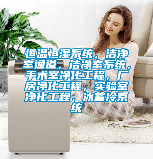 恒溫恒濕系統,潔凈室通道,潔凈室系統,手術室凈化工程,廠房凈化工程,實驗室凈化工程,冰蓄冷系統