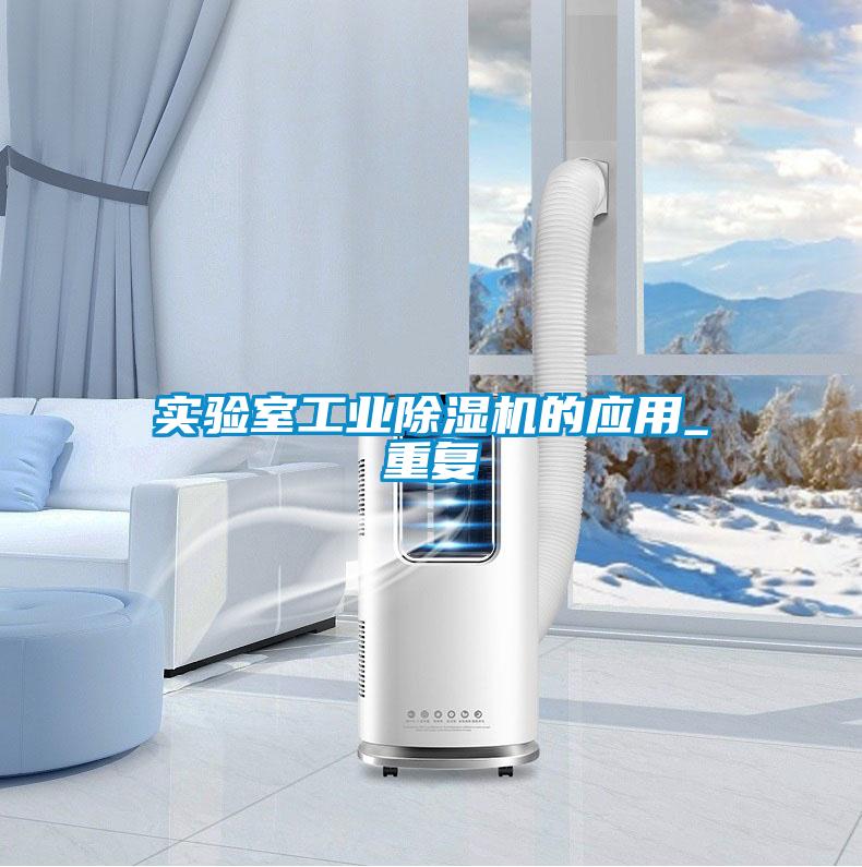 實驗室工業除濕機的應用_重復