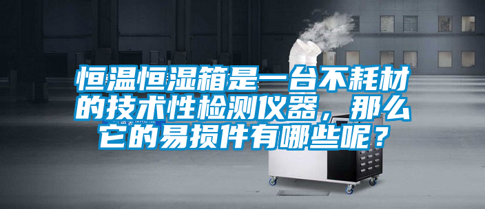 恒溫恒濕箱是一臺(tái)不耗材的技術(shù)性檢測(cè)儀器，那么它的易損件有哪些呢？