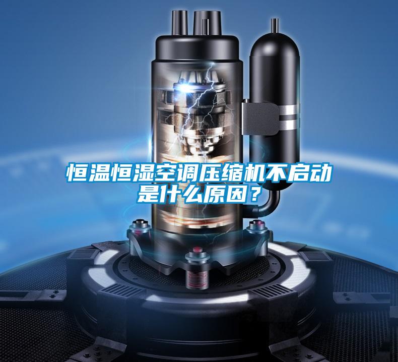 恒溫恒濕空調壓縮機不啟動是什么原因？