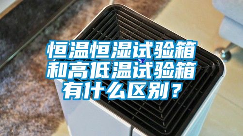 恒溫恒濕試驗箱和高低溫試驗箱有什么區別？