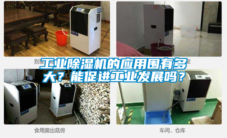 工業(yè)除濕機(jī)的應(yīng)用圍有多大?能促進(jìn)工業(yè)發(fā)展嗎?