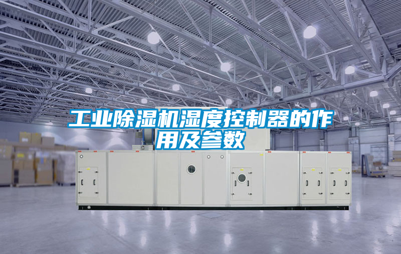 工業除濕機濕度控制器的作用及參數