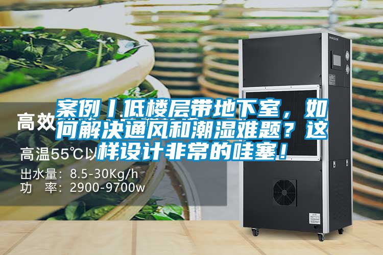 案例丨低樓層帶地下室，如何解決通風和潮濕難題？這樣設計非常的哇塞！