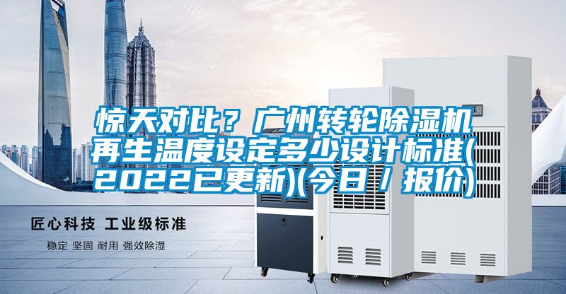 驚天對比？廣州轉(zhuǎn)輪除濕機再生溫度設(shè)定多少設(shè)計標準(2022已更新)(今日／報價)