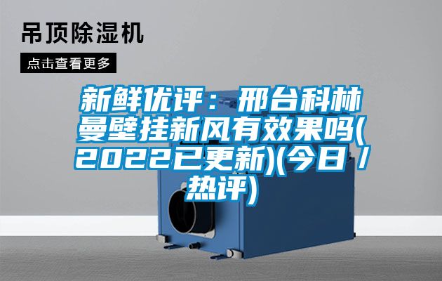 新鮮優評:邢臺科林曼壁掛新風有效果嗎(2022已更新)(今日/熱評)