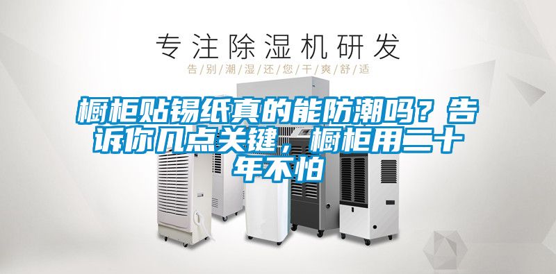 櫥柜貼錫紙真的能防潮嗎？告訴你幾點(diǎn)關(guān)鍵，櫥柜用二十年不怕