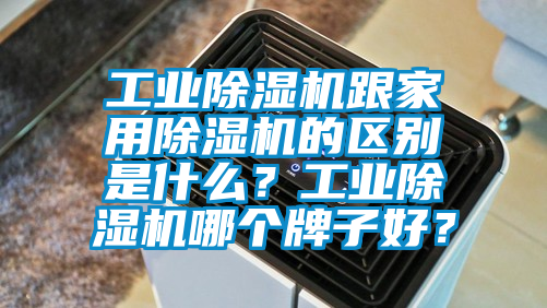 工業(yè)除濕機(jī)跟家用除濕機(jī)的區(qū)別是什么?工業(yè)除濕機(jī)哪個(gè)牌子好?