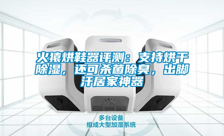 火猿烘鞋器評測:支持烘干除濕,還可殺菌除臭,出腳汗居家神器