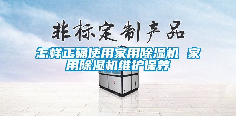 怎樣正確使用家用除濕機 家用除濕機維護(hù)保養(yǎng)