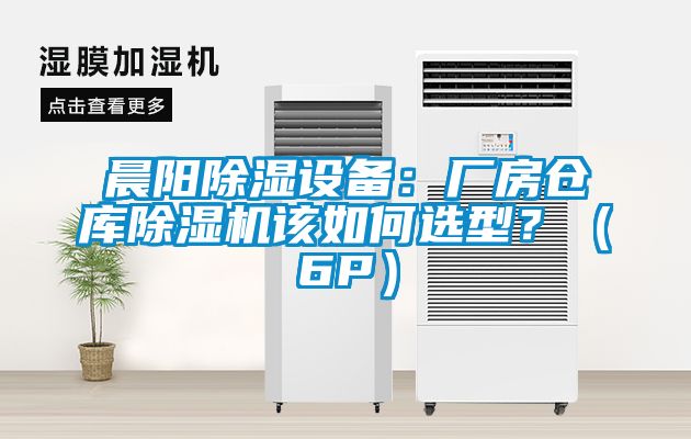 晨陽除濕設備:廠房倉庫除濕機該如何選型?(6P)