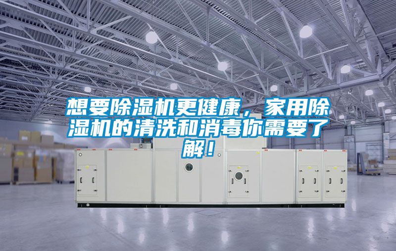 想要除濕機更健康，家用除濕機的清洗和消毒你需要了解！