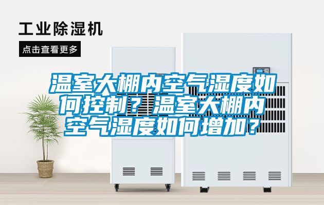 溫室大棚內空氣濕度如何控制？溫室大棚內空氣濕度如何增加？