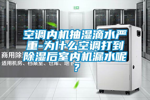 空調內機抽濕滴水嚴重-為什么空調打到除濕后室內機漏水呢?