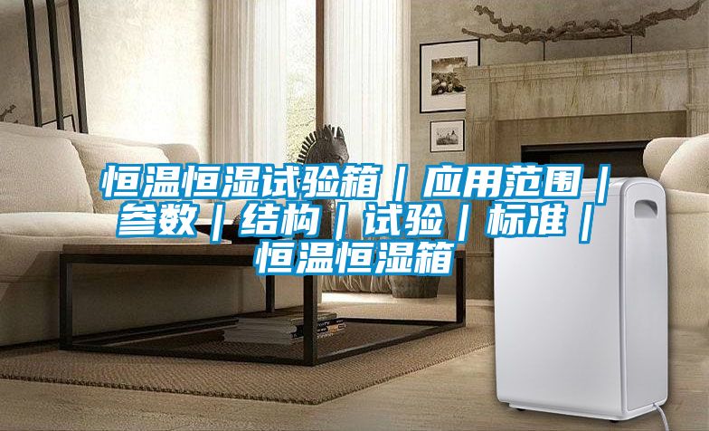 恒溫恒濕試驗箱｜應用范圍｜參數｜結構｜試驗｜標準｜恒溫恒濕箱