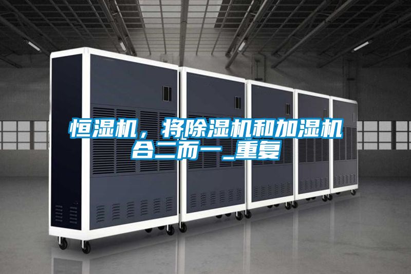 恒濕機,將除濕機和加濕機合二而一_重復