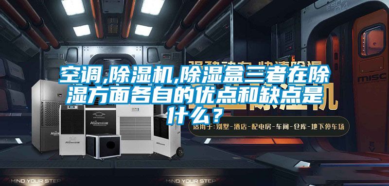 空調(diào),除濕機,除濕盒三者在除濕方面各自的優(yōu)點和缺點是什么?
