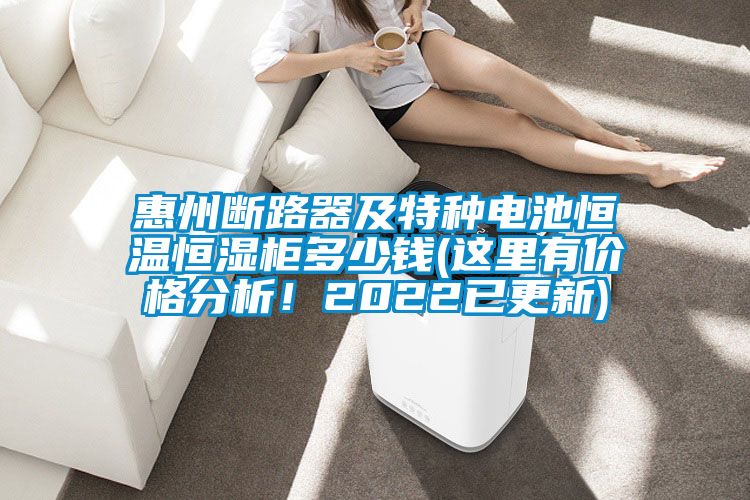 惠州斷路器及特種電池恒溫恒濕柜多少錢(這里有價(jià)格分析!2022已更新)