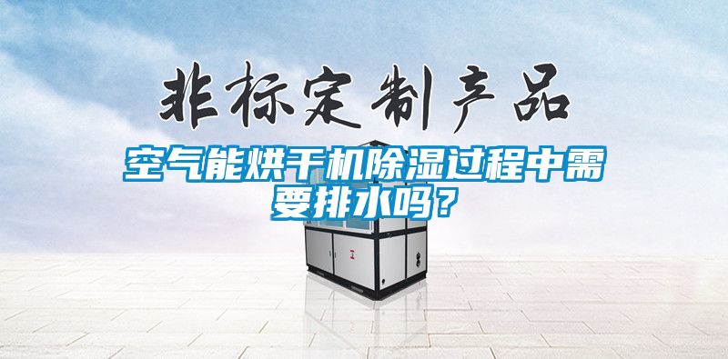 空氣能烘干機除濕過程中需要排水嗎?